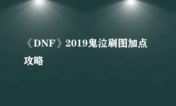 《DNF》2019鬼泣刷图加点攻略