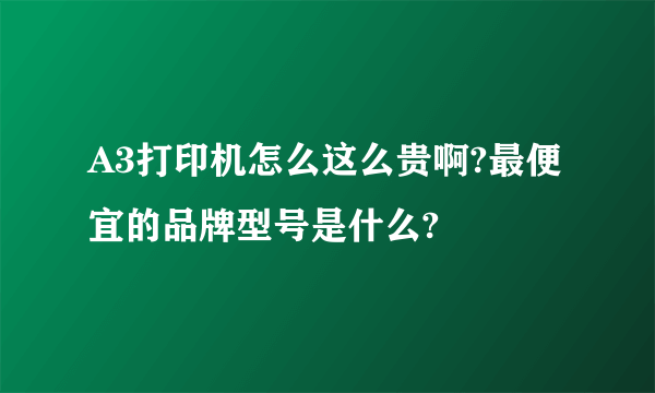 A3打印机怎么这么贵啊?最便宜的品牌型号是什么?