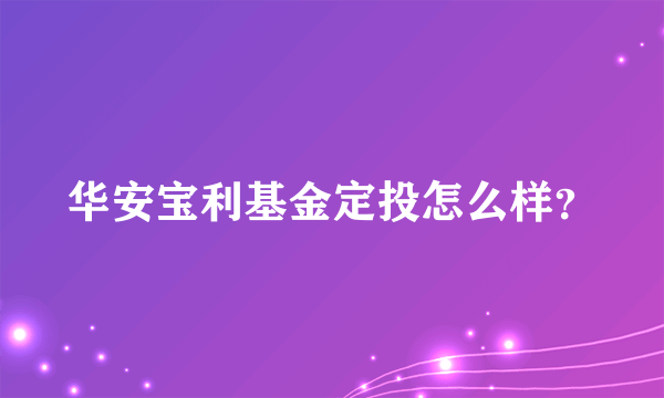 华安宝利基金定投怎么样？