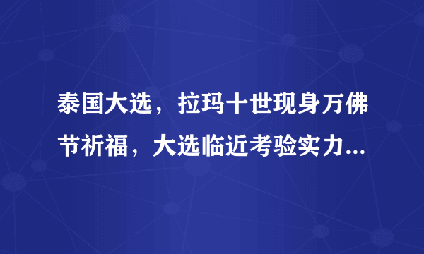 泰国大选，拉玛十世现身万佛节祈福，大选临近考验实力，该如何平衡双方势力？