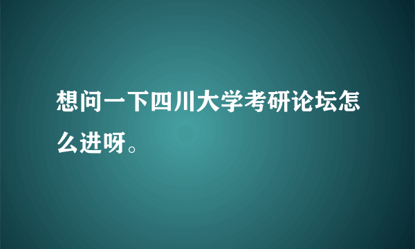 想问一下四川大学考研论坛怎么进呀。