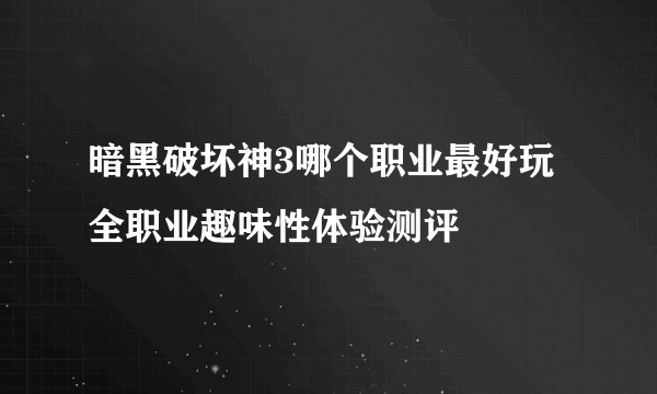 暗黑破坏神3哪个职业最好玩 全职业趣味性体验测评