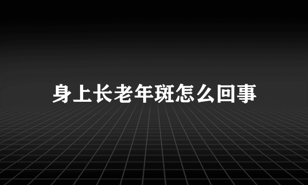 身上长老年斑怎么回事