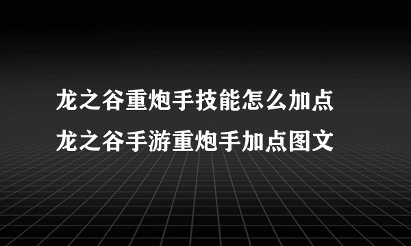 龙之谷重炮手技能怎么加点 龙之谷手游重炮手加点图文