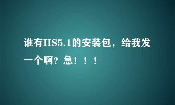 谁有IIS5.1的安装包，给我发一个啊？急！！！