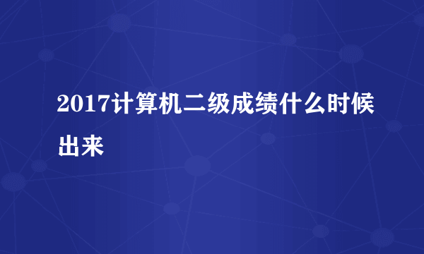 2017计算机二级成绩什么时候出来