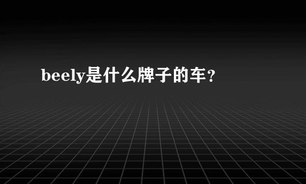 beely是什么牌子的车？