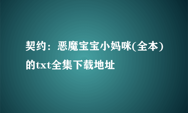 契约：恶魔宝宝小妈咪(全本)的txt全集下载地址