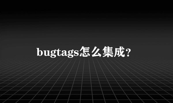 bugtags怎么集成？