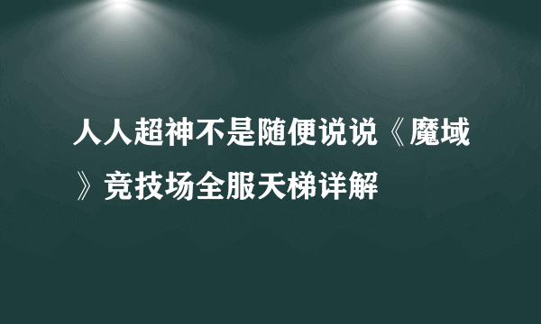 人人超神不是随便说说《魔域》竞技场全服天梯详解