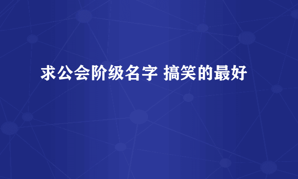 求公会阶级名字 搞笑的最好