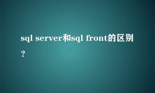 sql server和sql front的区别？