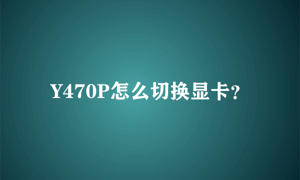 Y470P怎么切换显卡？