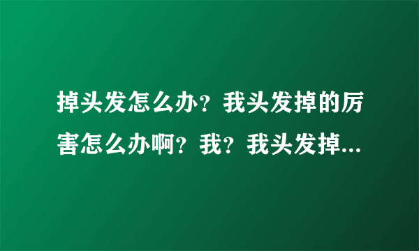 掉头发怎么办？我头发掉的厉害怎么办啊？我？我头发掉...