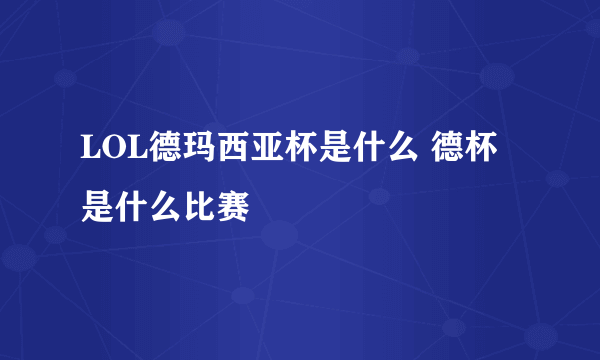 LOL德玛西亚杯是什么 德杯是什么比赛