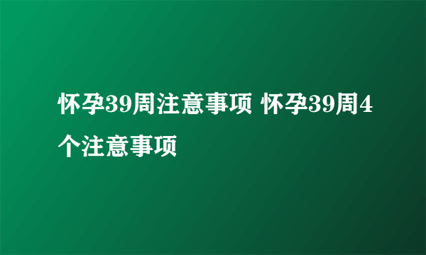 怀孕39周注意事项 怀孕39周4个注意事项