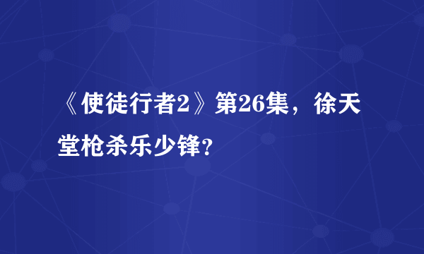 《使徒行者2》第26集，徐天堂枪杀乐少锋？