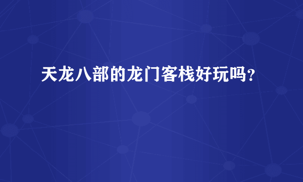 天龙八部的龙门客栈好玩吗？