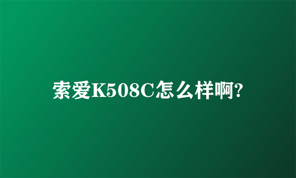 索爱K508C怎么样啊?