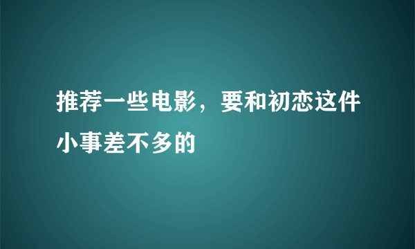 推荐一些电影，要和初恋这件小事差不多的