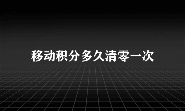 移动积分多久清零一次