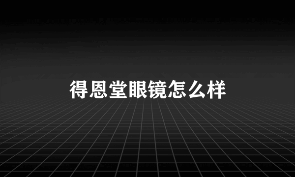 得恩堂眼镜怎么样