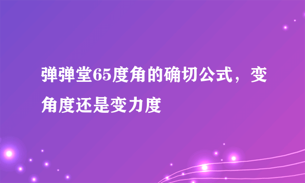 弹弹堂65度角的确切公式，变角度还是变力度