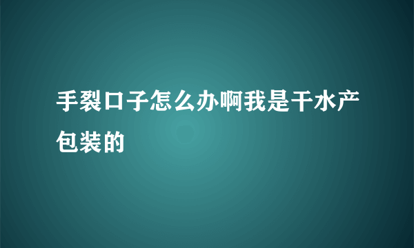 手裂口子怎么办啊我是干水产包装的