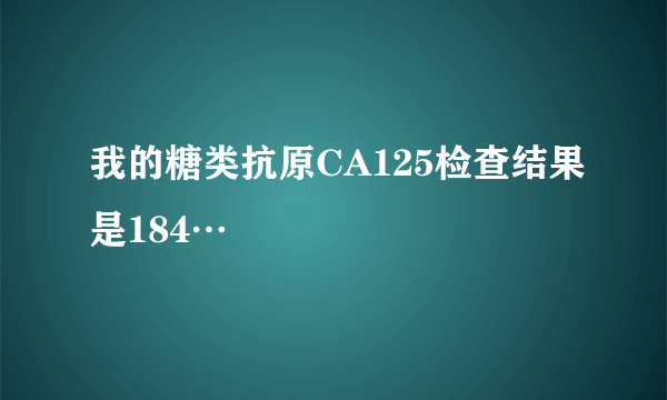 我的糖类抗原CA125检查结果是184…