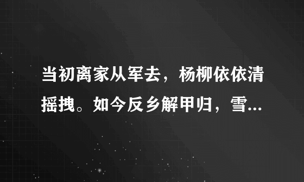 当初离家从军去，杨柳依依清摇拽。如今反乡解甲归，雪花飘飘飞满野。的诗句是什么？