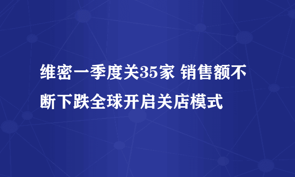 维密一季度关35家 销售额不断下跌全球开启关店模式