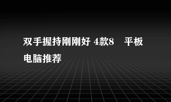 双手握持刚刚好 4款8吋平板电脑推荐