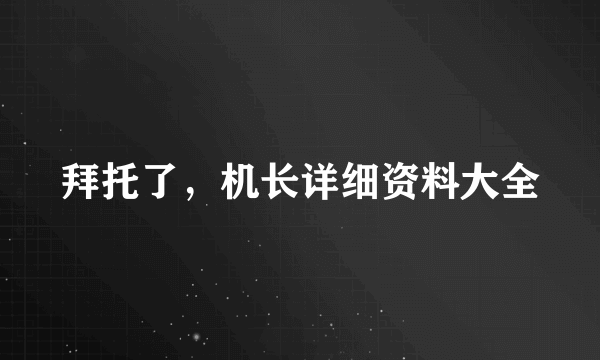 拜托了，机长详细资料大全