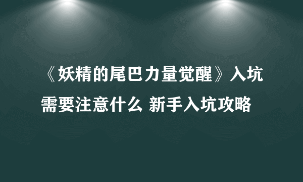 《妖精的尾巴力量觉醒》入坑需要注意什么 新手入坑攻略