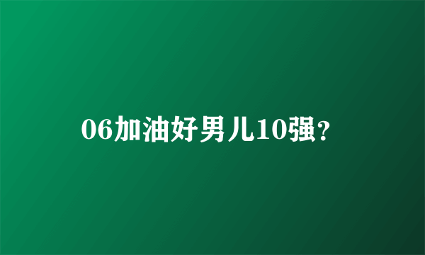 06加油好男儿10强？