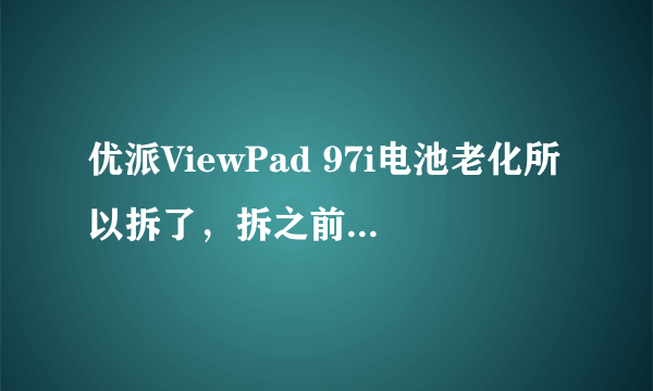 优派ViewPad 97i电池老化所以拆了，拆之前触摸屏是好的，但是电池拆了没有装，直接接通电源后