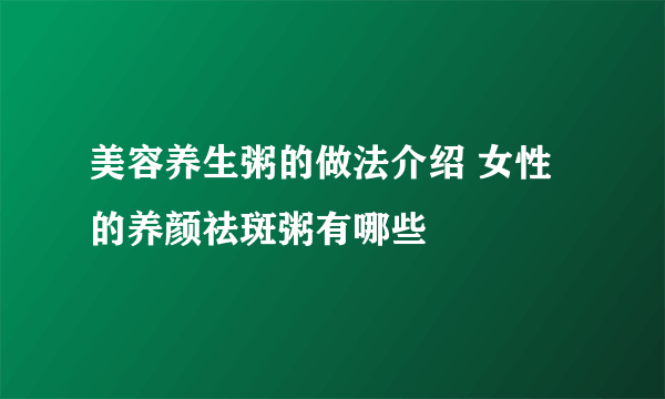 美容养生粥的做法介绍 女性的养颜祛斑粥有哪些