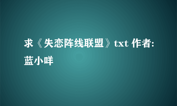 求《失恋阵线联盟》txt 作者:蓝小咩