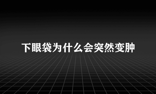 下眼袋为什么会突然变肿