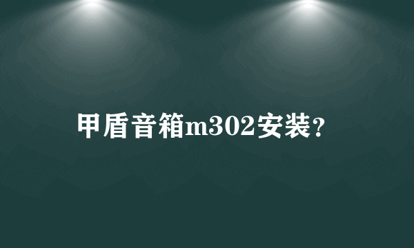 甲盾音箱m302安装？