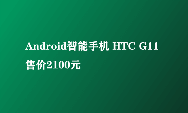 Android智能手机 HTC G11售价2100元