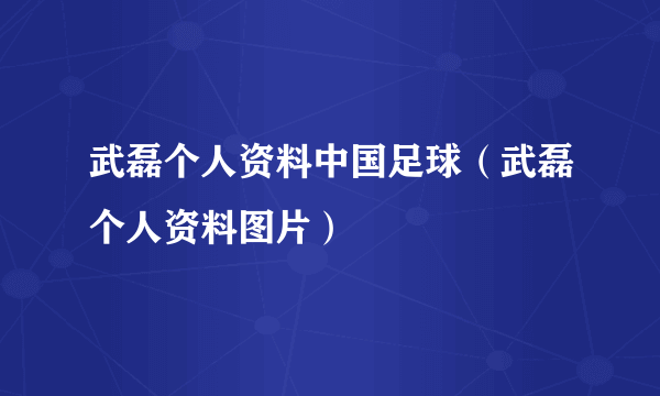 武磊个人资料中国足球（武磊个人资料图片）