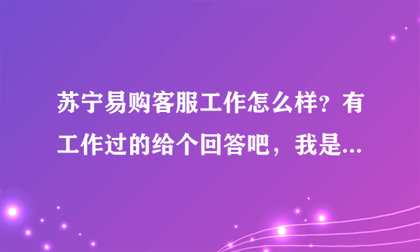 苏宁易购客服工作怎么样？有工作过的给个回答吧，我是应届毕业生，谢了各位？