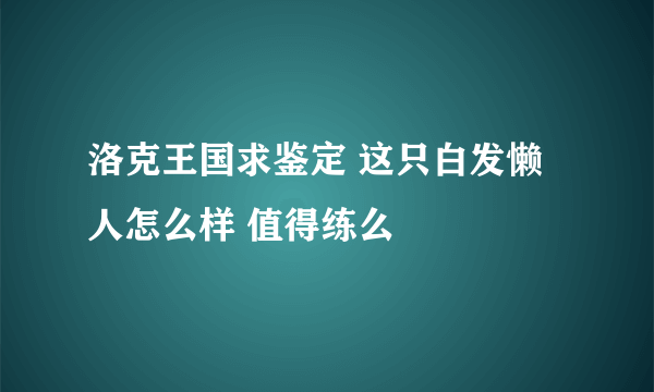 洛克王国求鉴定 这只白发懒人怎么样 值得练么