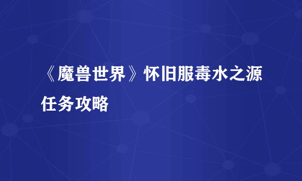 《魔兽世界》怀旧服毒水之源任务攻略