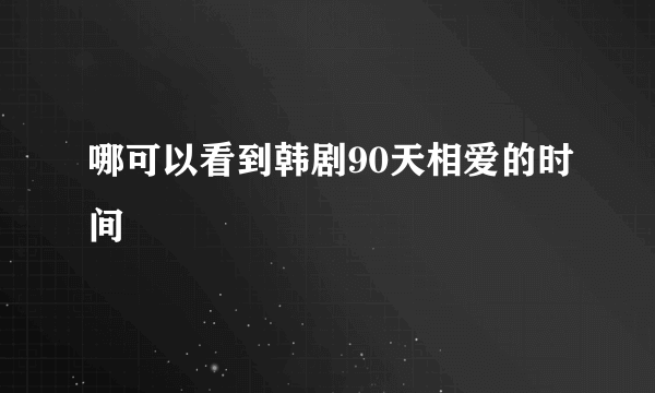 哪可以看到韩剧90天相爱的时间