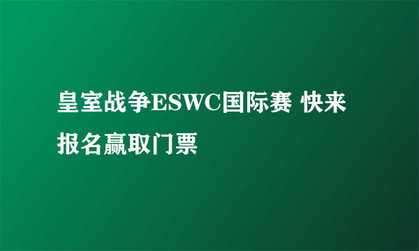 皇室战争ESWC国际赛 快来报名赢取门票