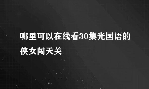 哪里可以在线看30集光国语的侠女闯天关