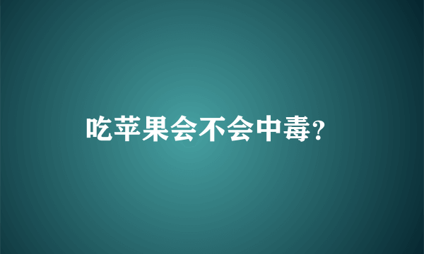 吃苹果会不会中毒？