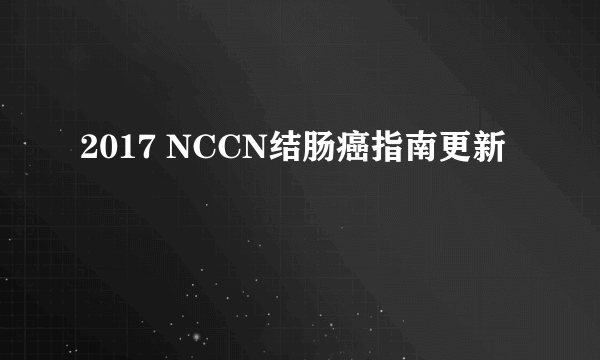 2017 NCCN结肠癌指南更新